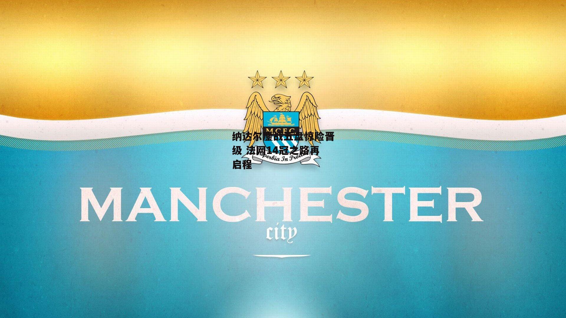 纳达尔鏖战五盘惊险晋级 法网14冠之路再启程