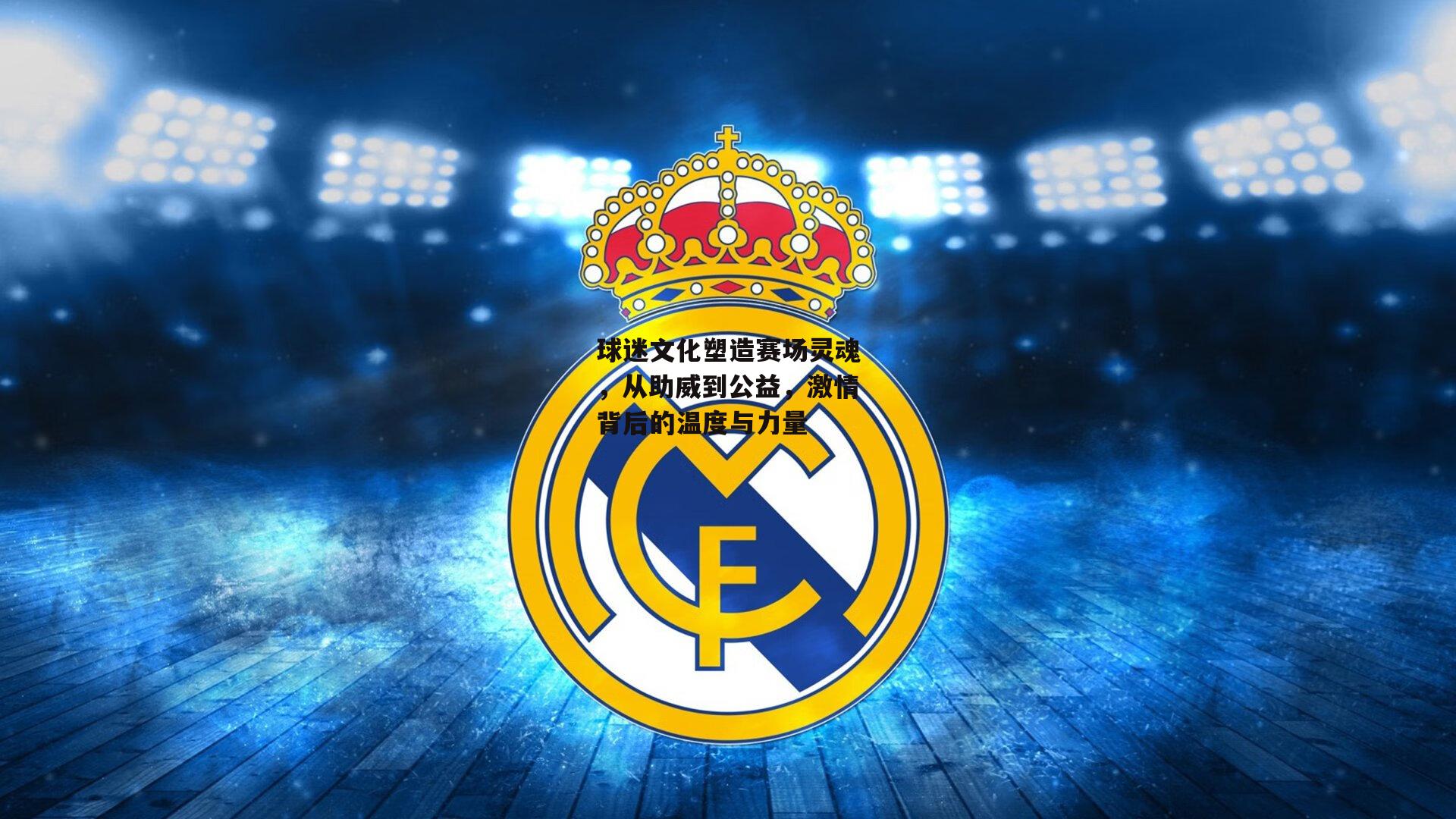 球迷文化塑造赛场灵魂，从助威到公益，激情背后的温度与力量