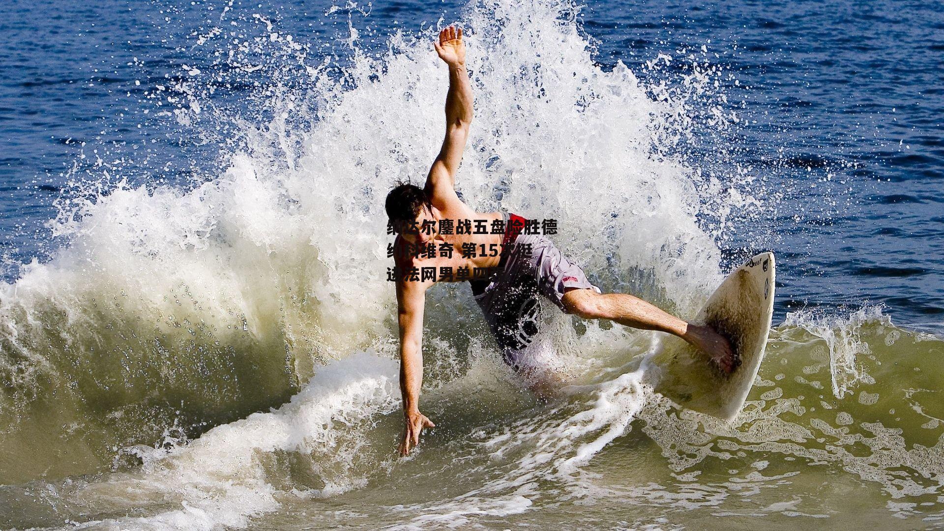 纳达尔鏖战五盘险胜德约科维奇 第15次挺进法网男单四强-b体育app