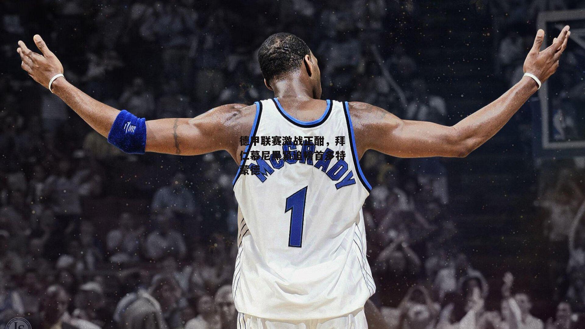 德甲联赛激战正酣,拜仁慕尼黑紧追榜首多特蒙德